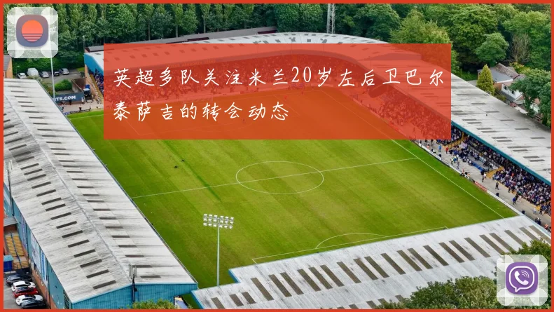英超多队关注米兰20岁左后卫巴尔泰萨吉的转会动态